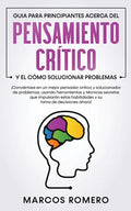 Guia para principiantes acerca del Pensamiento Crítico y el cómo Solucionar problemas: ¡Conviértase en un mejor pensador crítico y solucionador de pro - Paperback