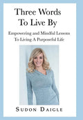 Three Words to Live By: Empowering and Mindful Lessons to Living a Purposeful Life - Hardcover