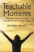 Teachable Moments: Theological Reflections from the World's Most Familiar Prayer - Hardcover