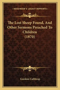 The Lost Sheep Found, And Other Sermons Preached To Children (1870) - Paperback