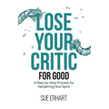 Lose Your Critic for Good: A Step-by-Step Process for Reclaiming Your Spirit. - Paperback