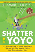 Shatter the Yoyo: A Definitive Guide to Losing Weight and Gaining Self Control While Ending Your Dependence on Diets - Paperback