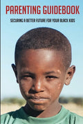 Parenting Guidebook: Securing A Better Future For Your Black Kids: Unlocking Black Kids' Talent - Paperback