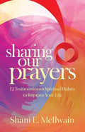 Sharing Our Prayers: 12 Testimonies on Spiritual Habits to Improve Your Life - Paperback