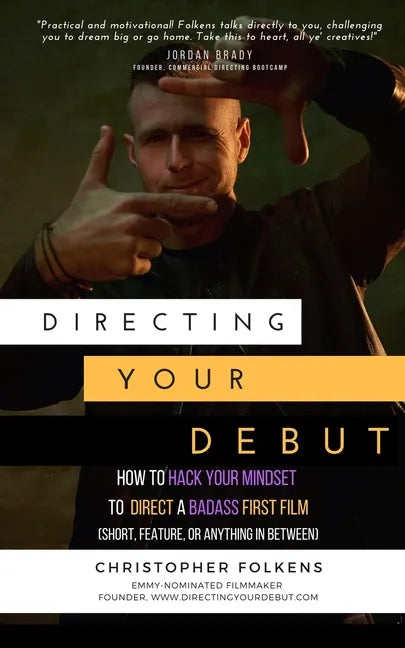 Directing Your Debut: How to Hack Your Mindset to Direct a Badass First Film (Short, Feature, or Anything In Between) - Paperback