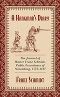 A Hangman's Diary: The Journal of Master Franz Schmidt, Public Executioner of Nuremberg, 1573-1617 - Paperback