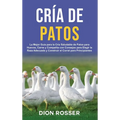 Cría de Patos: La Mejor Guía para la Cría Saludable de Patos para Huevos, Carne y Compañía con Consejos para Elegir la Raza Adecuada - Hardcover