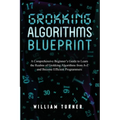 Grokking Algorithm Blueprint: A Comprehensive Beginner's Guide to Learn the Realms of Grokking Algorithms from A-Z and Become Efficient Programmers - Paperback