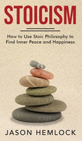 Stoicism: How to Use Stoic Philosophy to Find Inner Peace and Happiness - Hardcover
