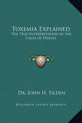 Toxemia Explained: The True Interpretation of the Cause of Disease - Hardcover