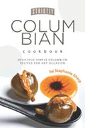 Strictly Columbian Cookbook: Delicious Simple Columbian Recipes for Any Occasion - Paperback