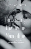 Unwinding the Divine Masculine: Discovering the Secrets to Divine Union and Sacred Love - Hardcover