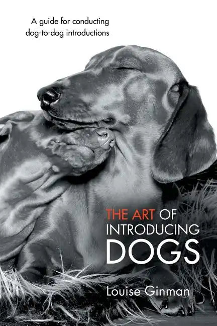 The Art of Introducing Dogs: A Guide for Conducting Dog-To-Dog Introductions - Paperback