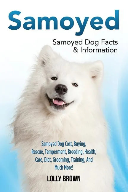 Samoyed: Samoyed Dog Cost, Buying, Rescue, Temperament, Breeding, Health, Care, Diet, Grooming, Training, And Much More! Samoyed Dog Facts & Informati - Paperback