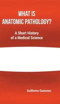 What Is Anatomic Pathology?: A Short History of a Medical Science - Hardcover