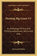 Hunting Big Game V1: An Anthology of True and Thrilling Adventures; Africa and Asia - Paperback