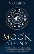 Moon Signs: The Ultimate Guide to Understanding Your Sign, Different Sun-Moon Astrology Combinations, and Compatibility - Hardcover