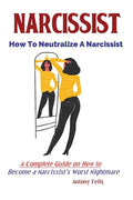 Narcissist: How To Neutralize A Narcissist; A Complete Guide on How to Become a Narcissist's Worst Nightmare - Paperback
