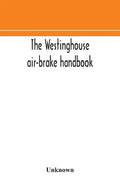 The Westinghouse air-brake handbook; a convenient reference book for all persons interested in the construction, installation, operation, care, mainte - Paperback