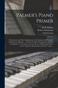 Palmer's Piano Primer: a Systematic and Clear Explanation of the Fundamental Principles of Piano-forte Playing ... to Which is Added "Schuman - Paperback