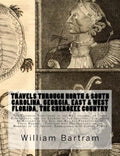 Travels Through North & South Carolina, Georgia, East & West Florida, The Cherokee Country The Extensive: Territories of the Muscogulges, or Creek Con - Paperback