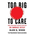 Too Big to Care: Adopt Sustainable Business Practices or Embrace Defeat - Hardcover