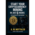 Start Your Cryptocurrency Mining in Just 6 Hours or Less: For Absolute Beginners - Paperback