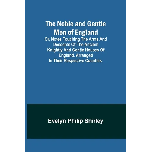 The Noble and Gentle Men of England; or, notes touching the arms and descents of the ancient knightly and gentle houses of England, arranged in their - Paperback