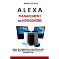 Alexa Management for Newcomers: Alexa for Beginners: Using Alexa with Echo Dot, Show, Spot, Connect, and Amazon Tap - Paperback