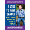 I Used to Have Cancer: How I Found My Own Way Back to Health - Paperback