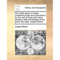 The Noble Game of Chess. Containing Rules and Instructions, for the Use of Those Who Have Already a Little Knowledge of This Game. by Capt. Joseph Ber - Paperback