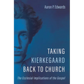 Taking Kierkegaard Back to Church: The Ecclesial Implications of the Gospel - Paperback