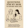 Questions for My Mom to Share Her Life: A Guided Journal with Prompts, Reflections and Family Activities to Preserve Your Mother's Legacy - Hardcover