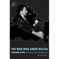 The Man Who Knew Russia: Richard Pipes, Humanist and Cold Warrior - Hardcover