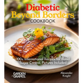 Diabetic Beyond Borders Cooking: 100+ International Recipes for Blood Sugar Control, Pictures Included - Paperback