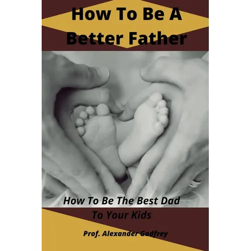How To Be A Better Father: How To Be The Best Dad To Your Kids - Paperback