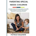 Parenting Special Needs Children: A Christian Guide to Parenting Children with ADHD, Autism, Asperger's, and other Psychological, Behavioral, or Physi - Paperback
