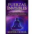 Fuerzas Invisibles: Las Influencias Ocultas que Controlan tu Existencia - Paperback