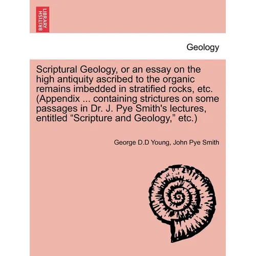 Scriptural Geology, or an Essay on the High Antiquity Ascribed to the Organic Remains Imbedded in Stratified Rocks, Etc. (Appendix ... Containing Stri - Paperback