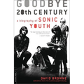 Goodbye 20th Century: A Biography of Sonic Youth - Paperback