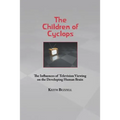 Children of Cyclops: The Influences of Television Viewing on the Developing Human Brain - Paperback