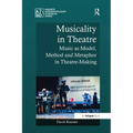 Musicality in Theatre: Music as Model, Method and Metaphor in Theatre-Making - Paperback