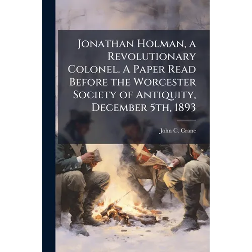 Jonathan Holman, a Revolutionary Colonel. A Paper Read Before the Worcester Society of Antiquity, December 5th, 1893 - Paperback