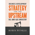 Business Development Strategy for the Upstream Oil and Gas Industry - Hardcover