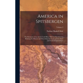 America in Spitsbergen: The Romance of an Arctic Coal-Mine, With an Introduction Relating the History and Describing the Land and the Flora an - Hardcover