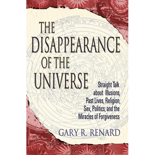 The Disappearance of the Universe: Straight Talk about Illusions, Past Lives, Religion, Sex, Politics, and the Miracles of Forgiveness - Paperback