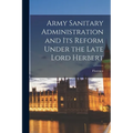 Army Sanitary Administration and Its Reform Under the Late Lord Herbert - Paperback