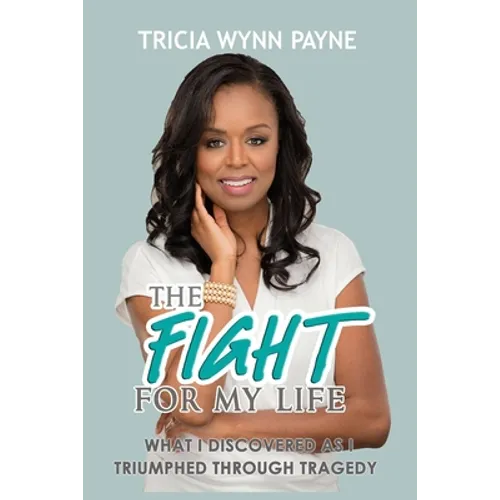 The Fight for My Life: What I Discovered As I Triumphed Through Tragedy - Paperback