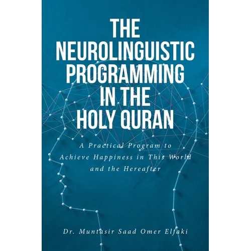 The Neurolinguistic Programming in the Holy Quran: A Practical Program to Achieve Happiness in This World and the Hereafter - Paperback