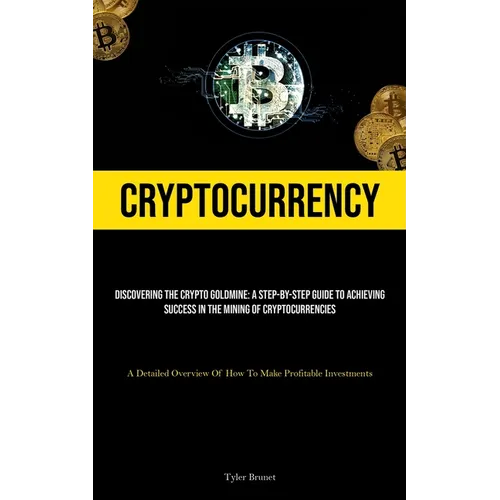 Cryptocurrency: Discovering The Crypto Goldmine: A Step-by-step Guide To Achieving Success In The Mining Of Cryptocurrencies (A Detailed Overview Of H - Paperback